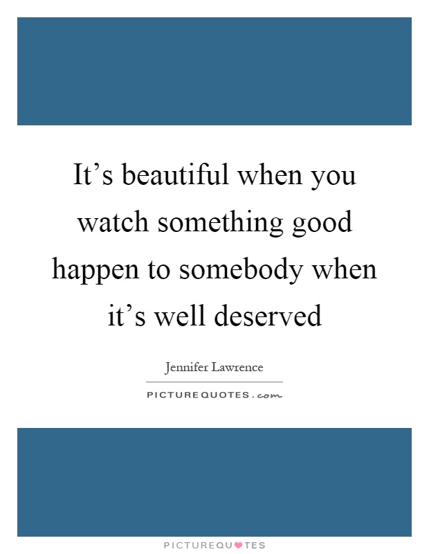 It's beautiful when you watch something good happen to somebody when it's well deserved Picture Quote #1