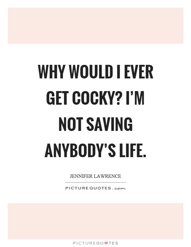 Why would I ever get cocky? I'm not saving anybody's life Picture Quote #1