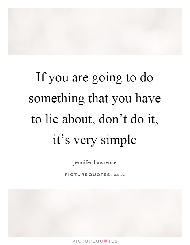 If you are going to do something that you have to lie about, don't do it, it's very simple Picture Quote #1