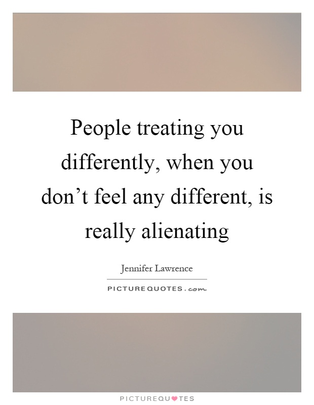 People treating you differently, when you don't feel any different, is really alienating Picture Quote #1