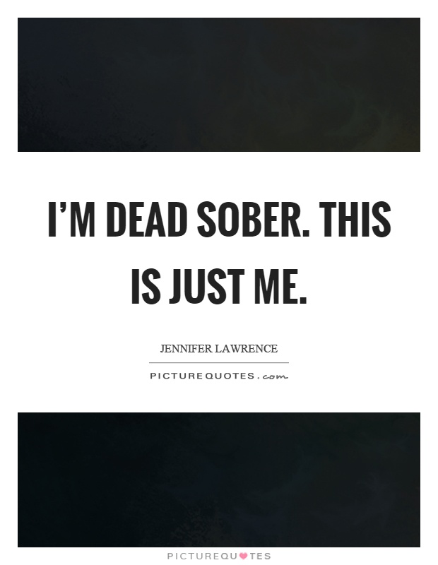 I'm dead sober. This is just me Picture Quote #1