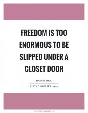 Freedom is too enormous to be slipped under a closet door Picture Quote #1