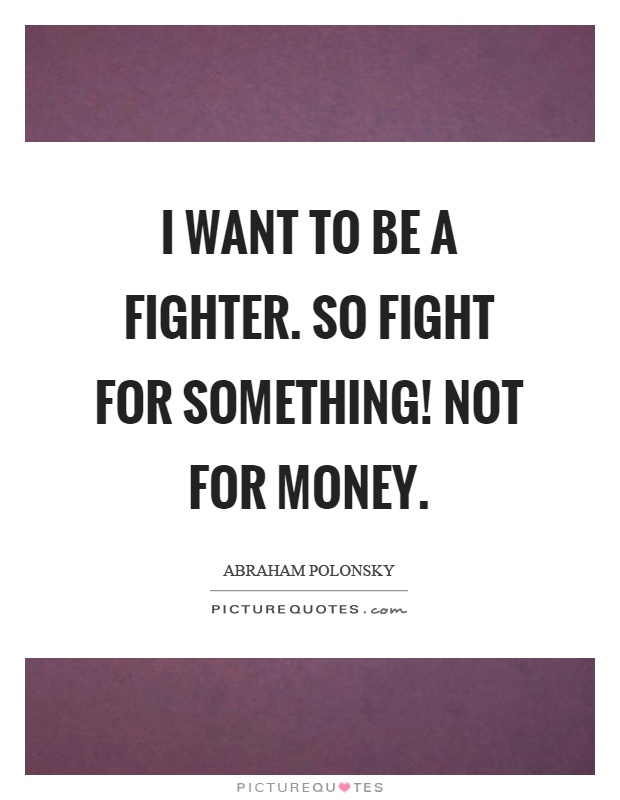 I want to be a fighter. So fight for something! Not for money Picture Quote #1