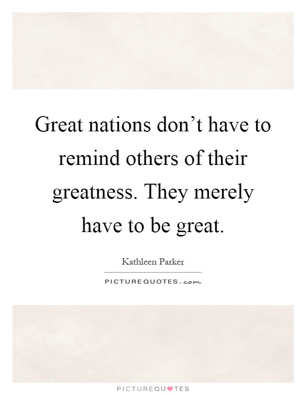 Great nations don't have to remind others of their greatness. They merely have to be great Picture Quote #1