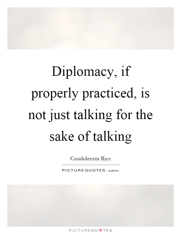 Diplomacy, if properly practiced, is not just talking for the sake of talking Picture Quote #1