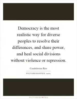 Democracy is the most realistic way for diverse peoples to resolve their differences, and share power, and heal social divisions without violence or repression Picture Quote #1