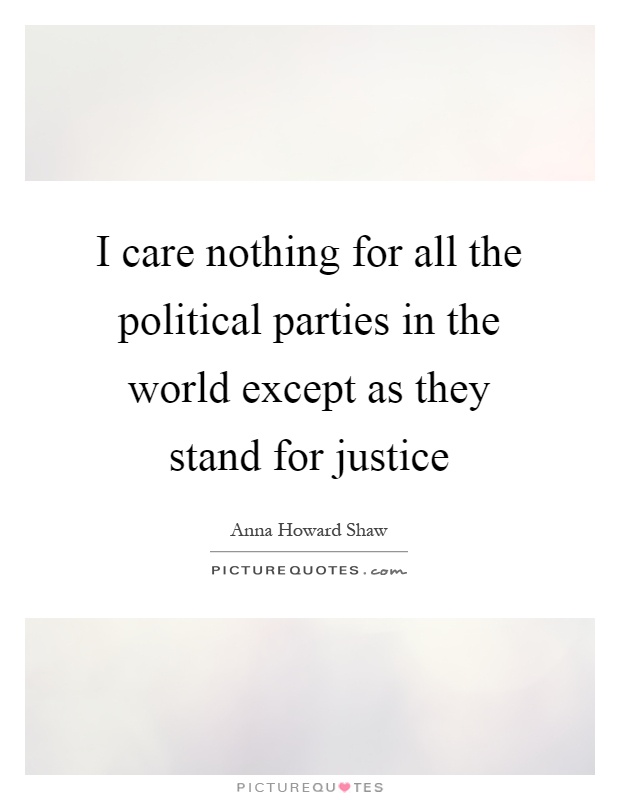 I care nothing for all the political parties in the world except as they stand for justice Picture Quote #1