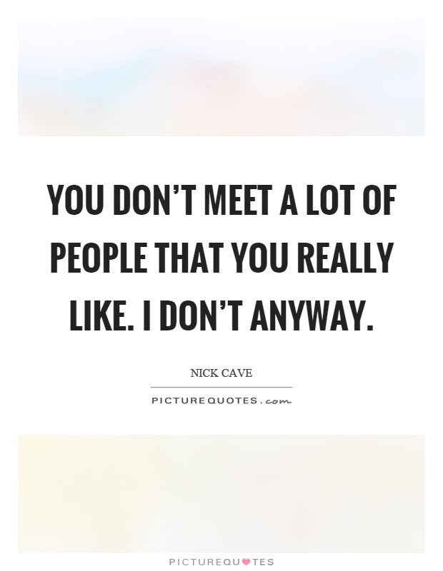 You don't meet a lot of people that you really like. I don't anyway Picture Quote #1