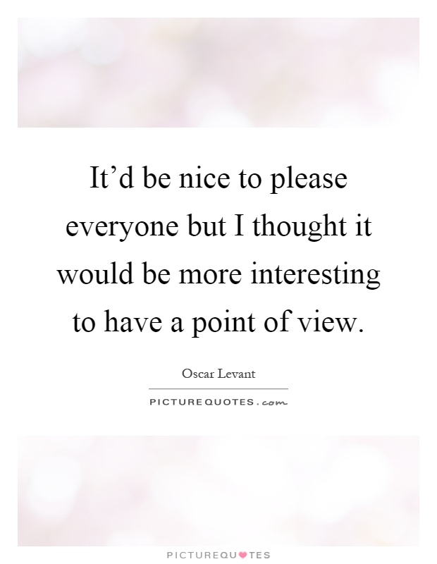 It'd be nice to please everyone but I thought it would be more interesting to have a point of view Picture Quote #1
