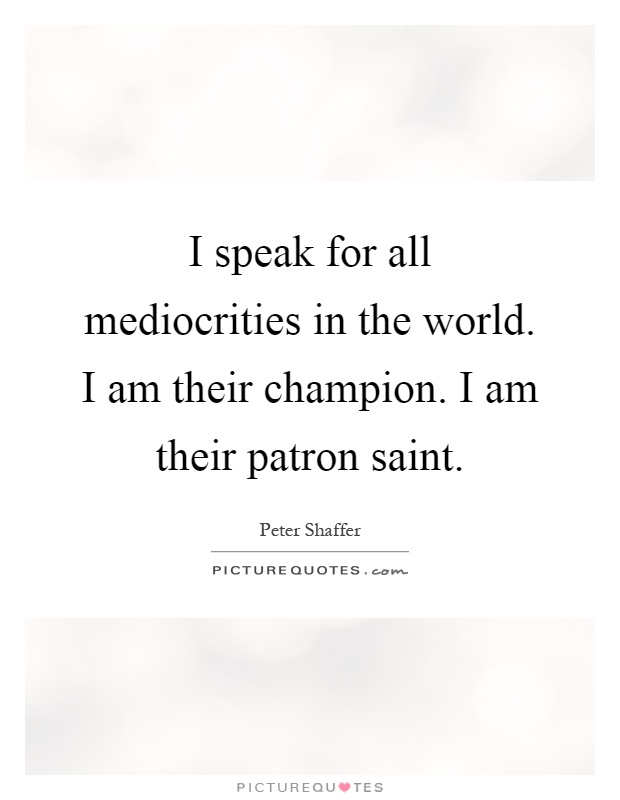 I speak for all mediocrities in the world. I am their champion. I am their patron saint Picture Quote #1