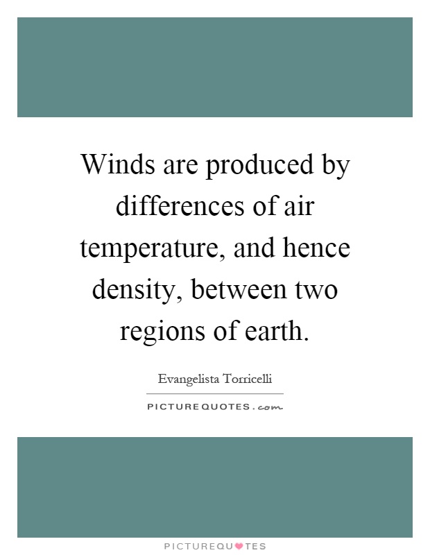 Winds are produced by differences of air temperature, and hence density, between two regions of earth Picture Quote #1