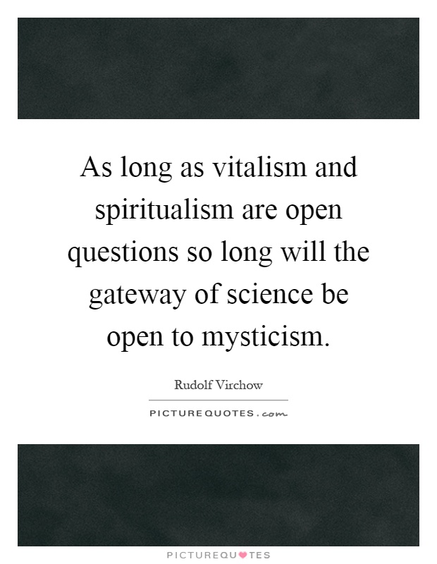 As long as vitalism and spiritualism are open questions so long will the gateway of science be open to mysticism Picture Quote #1