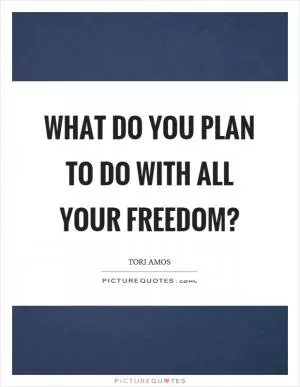 What do you plan to do with all your freedom? Picture Quote #1