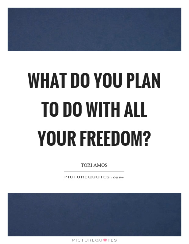 What do you plan to do with all your freedom? Picture Quote #1