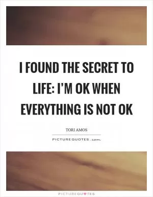 I found the secret to life: I’m ok when everything is not ok Picture Quote #1