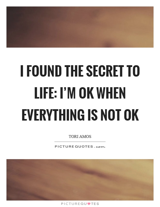 I found the secret to life: I'm ok when everything is not ok Picture Quote #1