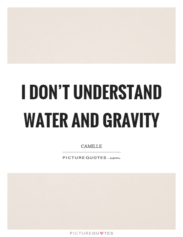 I don't understand water and gravity Picture Quote #1