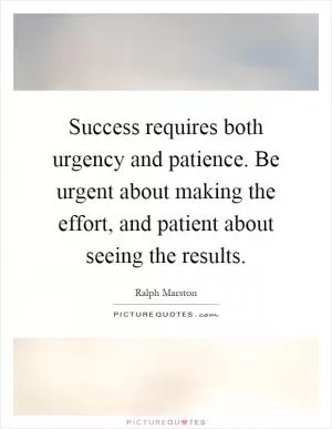 Success requires both urgency and patience. Be urgent about making the effort, and patient about seeing the results Picture Quote #1