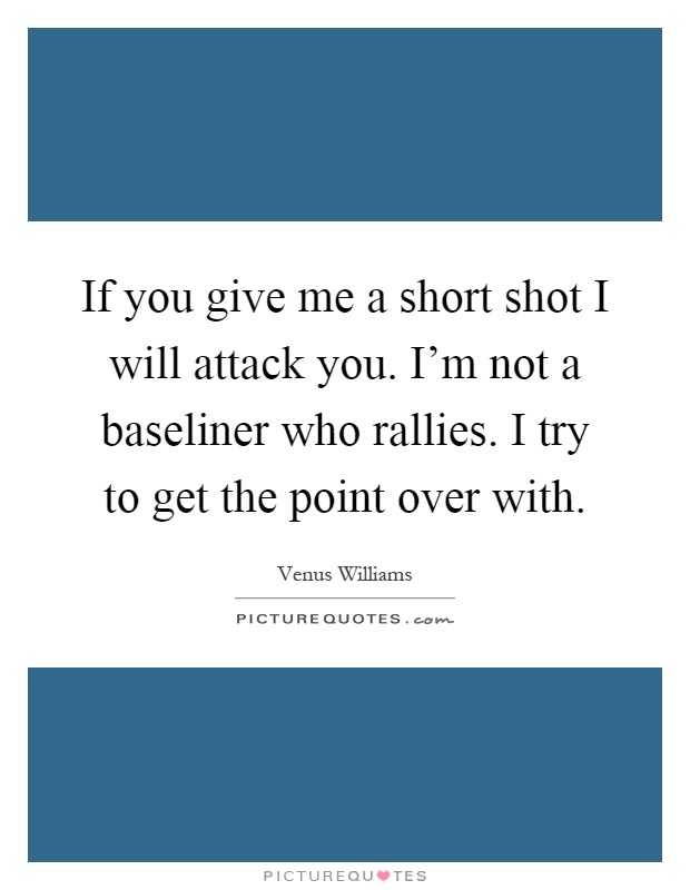 If you give me a short shot I will attack you. I'm not a baseliner who rallies. I try to get the point over with Picture Quote #1