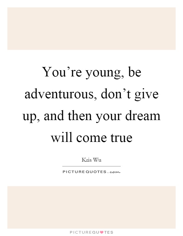 You're young, be adventurous, don't give up, and then your dream will come true Picture Quote #1