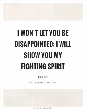 I won’t let you be disappointed; I will show you my fighting spirit Picture Quote #1