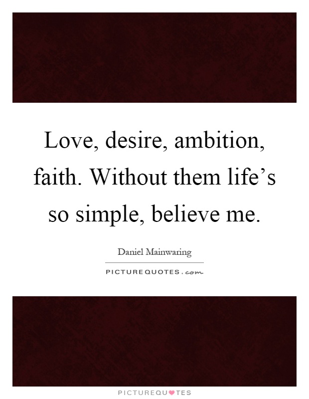Love, desire, ambition, faith. Without them life's so simple, believe me Picture Quote #1