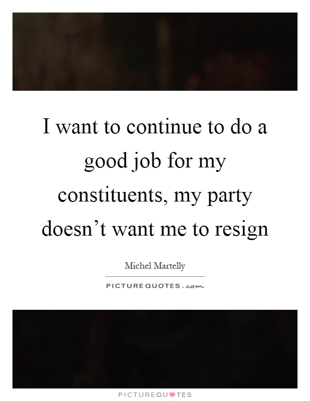 I want to continue to do a good job for my constituents, my party doesn't want me to resign Picture Quote #1