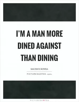 I’m a man more dined against than dining Picture Quote #1