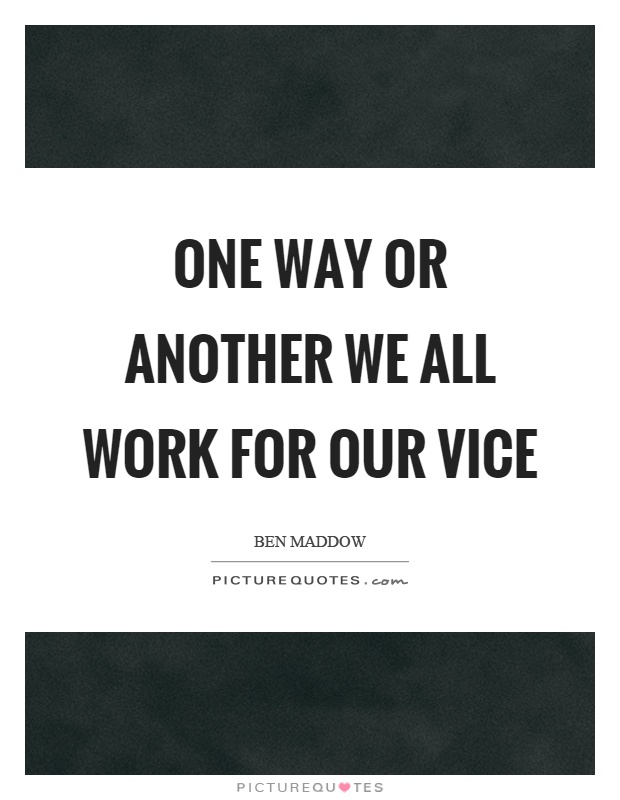 One way or another we all work for our vice Picture Quote #1