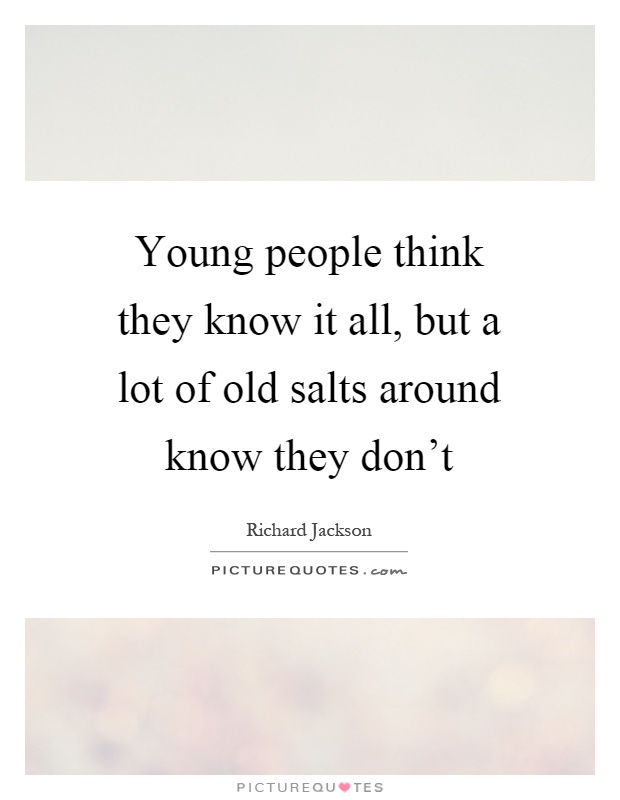 Young people think they know it all, but a lot of old salts around know they don't Picture Quote #1