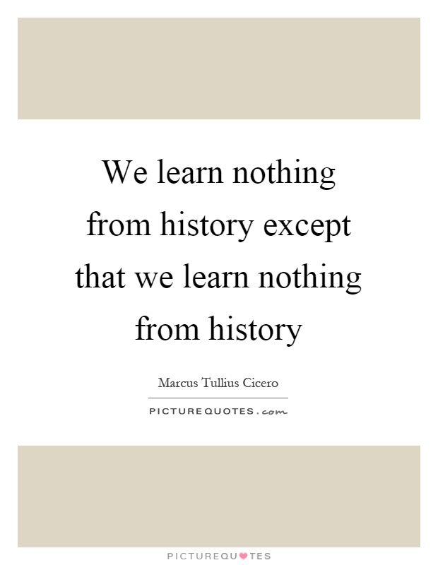 We learn nothing from history except that we learn nothing from history Picture Quote #1