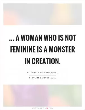 ... a woman who is not feminine is a monster in creation Picture Quote #1
