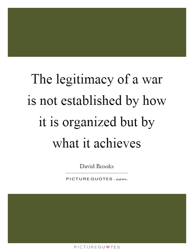 The legitimacy of a war is not established by how it is organized but by what it achieves Picture Quote #1