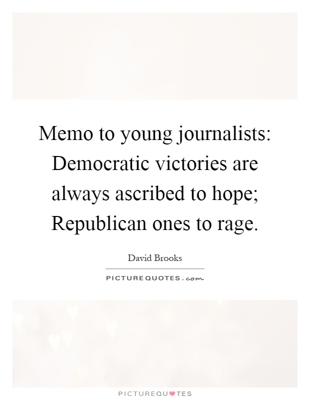 Memo to young journalists: Democratic victories are always ascribed to hope; Republican ones to rage Picture Quote #1