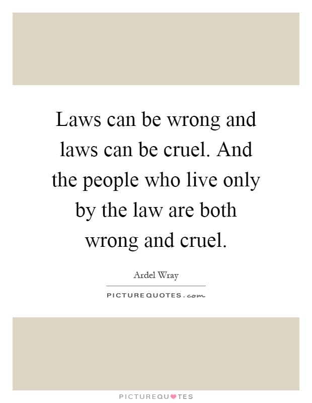 Laws can be wrong and laws can be cruel. And the people who live only by the law are both wrong and cruel Picture Quote #1