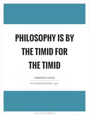 Philosophy is by the timid for the timid Picture Quote #1