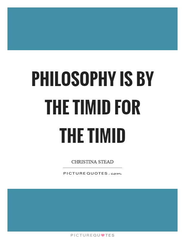 Philosophy is by the timid for the timid Picture Quote #1