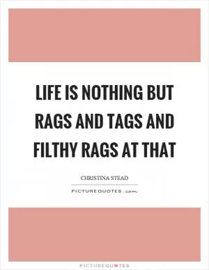 Life is nothing but rags and tags and filthy rags at that Picture Quote #1