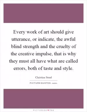 Every work of art should give utterance, or indicate, the awful blind strength and the cruelty of the creative impulse, that is why they must all have what are called errors, both of taste and style Picture Quote #1