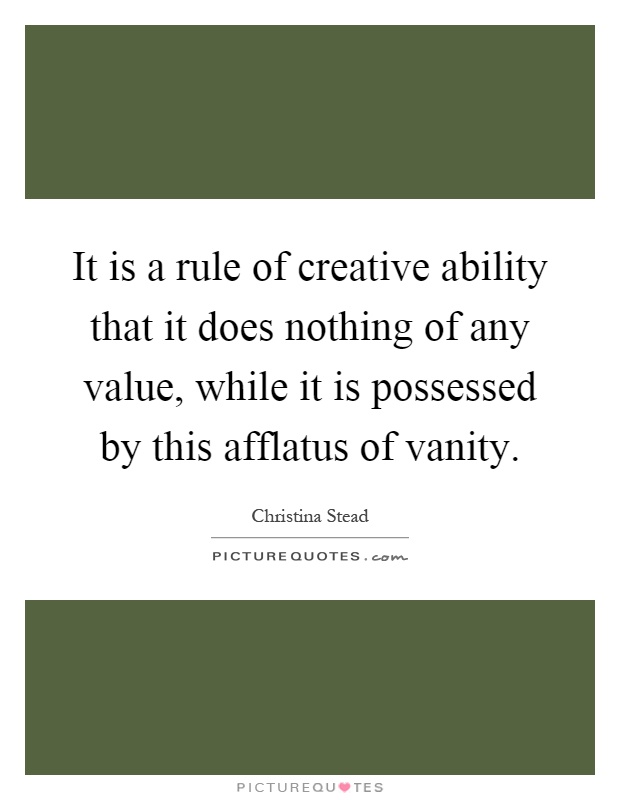 It is a rule of creative ability that it does nothing of any value, while it is possessed by this afflatus of vanity Picture Quote #1