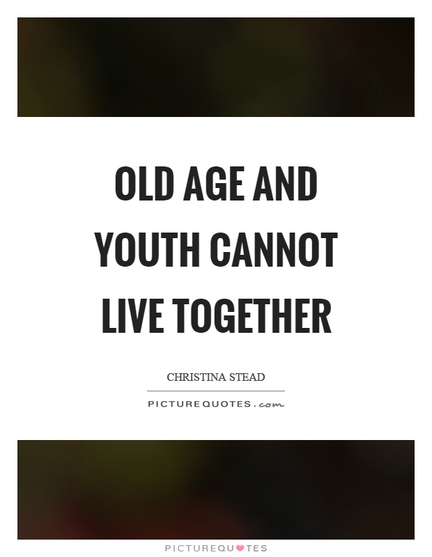 Old age and youth cannot live together Picture Quote #1