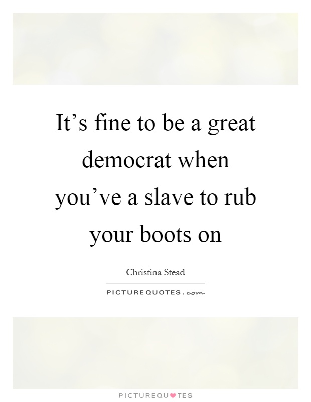 It's fine to be a great democrat when you've a slave to rub your boots on Picture Quote #1