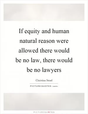 If equity and human natural reason were allowed there would be no law, there would be no lawyers Picture Quote #1