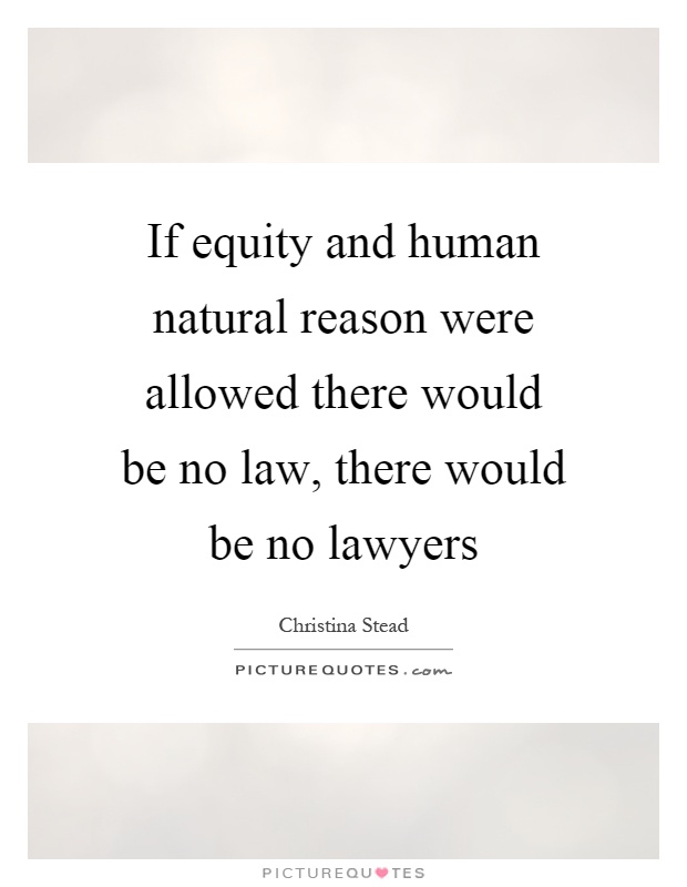 If equity and human natural reason were allowed there would be no law, there would be no lawyers Picture Quote #1