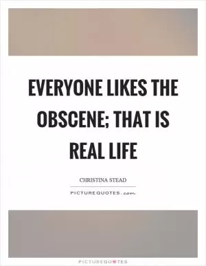 Everyone likes the obscene; that is real life Picture Quote #1