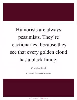 Humorists are always pessimists. They’re reactionaries: because they see that every golden cloud has a black lining Picture Quote #1