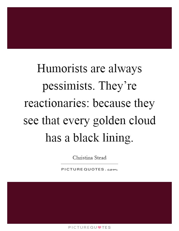 Humorists are always pessimists. They're reactionaries: because they see that every golden cloud has a black lining Picture Quote #1