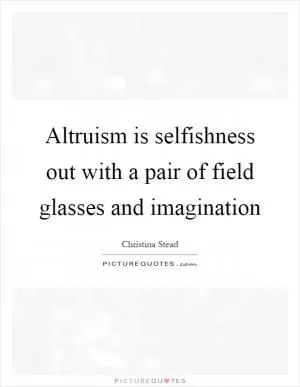 Altruism is selfishness out with a pair of field glasses and imagination Picture Quote #1