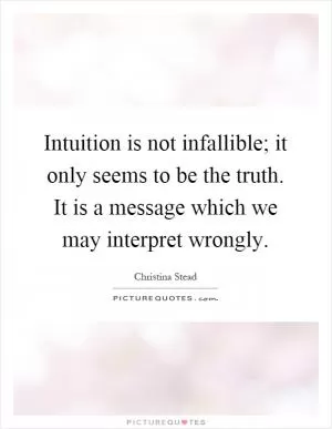 Intuition is not infallible; it only seems to be the truth. It is a message which we may interpret wrongly Picture Quote #1