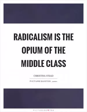 Radicalism is the opium of the middle class Picture Quote #1